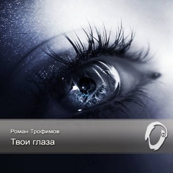 Роман Трофимов - Твои глаза (2004-2012)