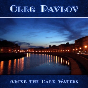 Oleg Pavlov - Above the Dark Waters (2013)