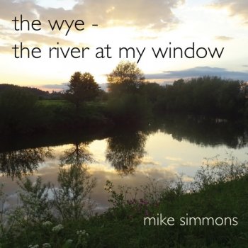 Mike Simmons - The Wye, The River at My Window (2020)